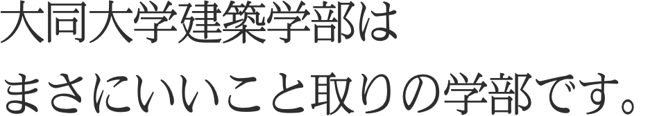 大同大学建築学部はまさにいいこと取りの学部です。