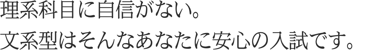 理系科目に自信がない。文系型はそんなあなたに安心の入試です。