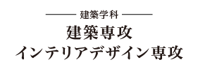 -建築学科- 建築専攻、インテリアデザイン専攻