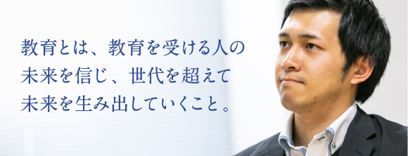 教育とは、教育を受ける人の未来を信じ、世代を超えて未来を生み出していくこと。