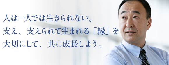 人は一人では生きられない。支え、支えられて生まれる「縁」を大切にして、共に成長しよう。